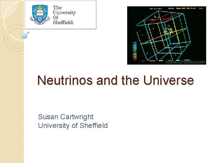 Neutrinos and the Universe Susan Cartwright University of Sheffield 