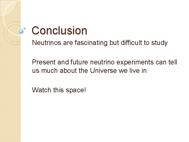 Conclusion Neutrinos are fascinating but difficult to study Present and future neutrino experiments can