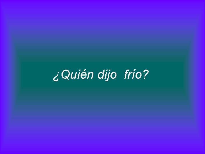 ¿Quién dijo frío? 