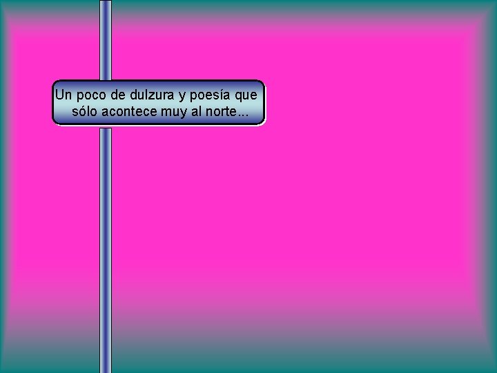 Un poco de dulzura y poesía que sólo acontece muy al norte. . .