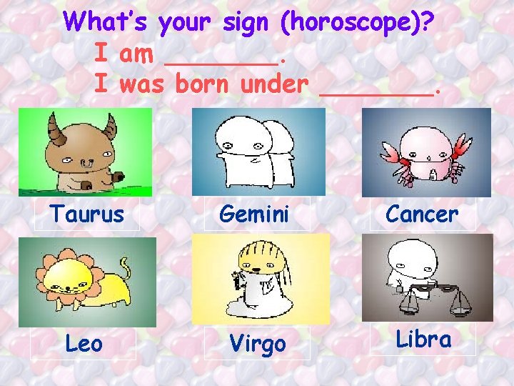 What’s your sign (horoscope)? I am _______. I was born under _______. Taurus Gemini