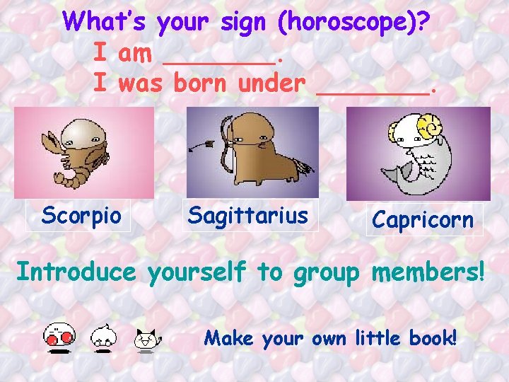What’s your sign (horoscope)? I am _______. I was born under _______. Scorpio Sagittarius