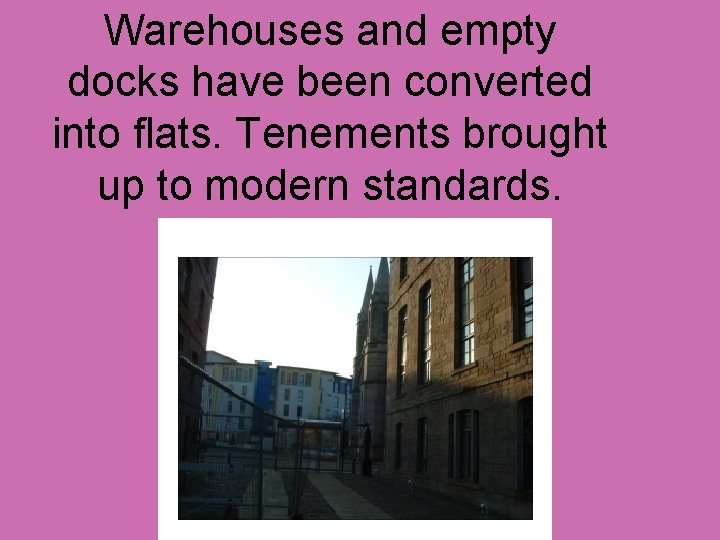 Warehouses and empty docks have been converted into flats. Tenements brought up to modern