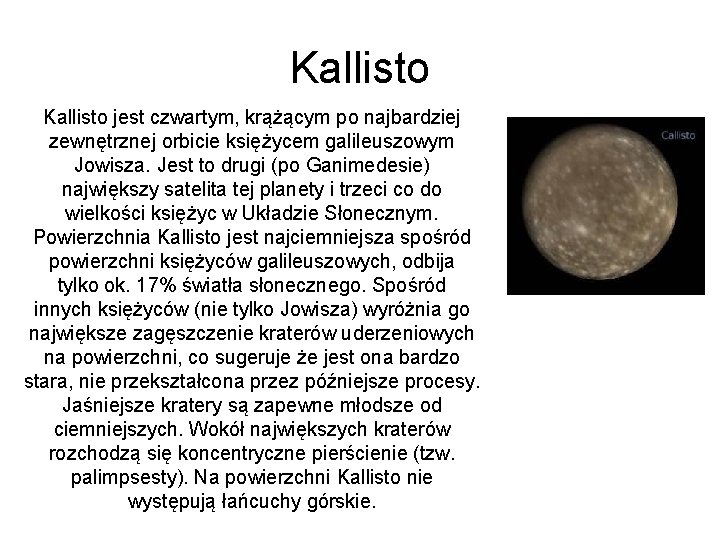 Kallisto jest czwartym, krążącym po najbardziej zewnętrznej orbicie księżycem galileuszowym Jowisza. Jest to drugi