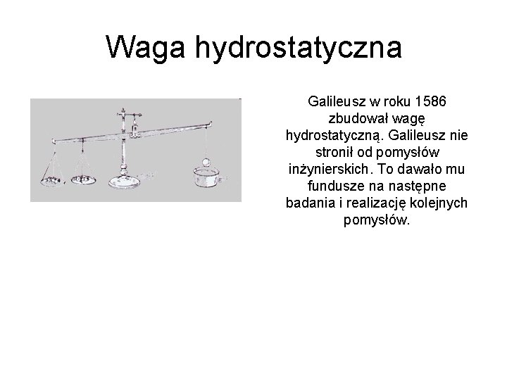 Waga hydrostatyczna Galileusz w roku 1586 zbudował wagę hydrostatyczną. Galileusz nie stronił od pomysłów