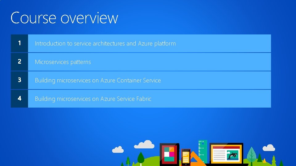 Course overview Introduction to service architectures and Azure platform Microservices patterns Building microservices on