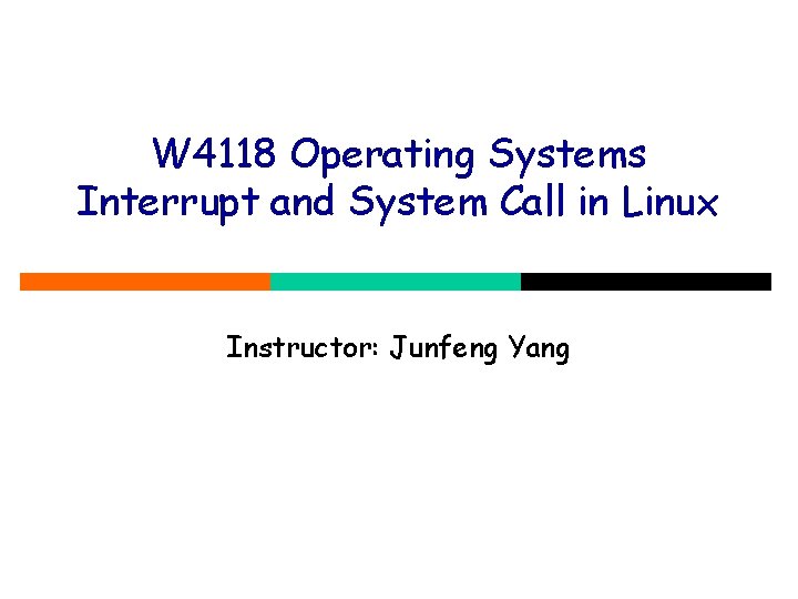 W 4118 Operating Systems Interrupt and System Call in Linux Instructor: Junfeng Yang 