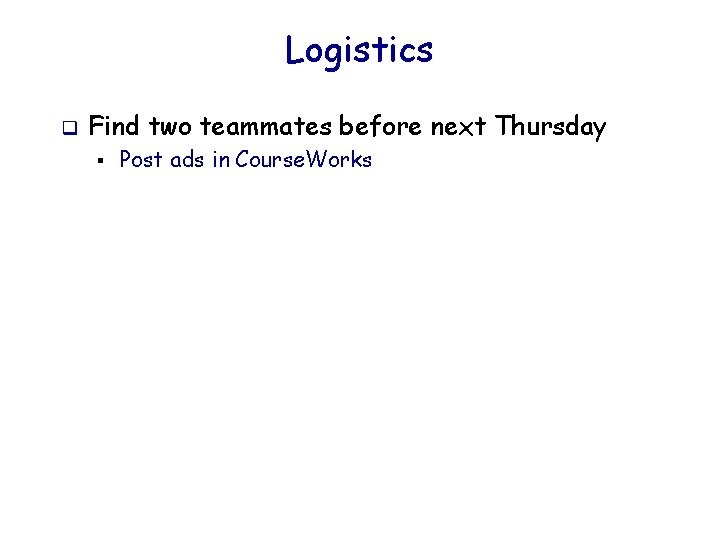 Logistics q Find two teammates before next Thursday § Post ads in Course. Works