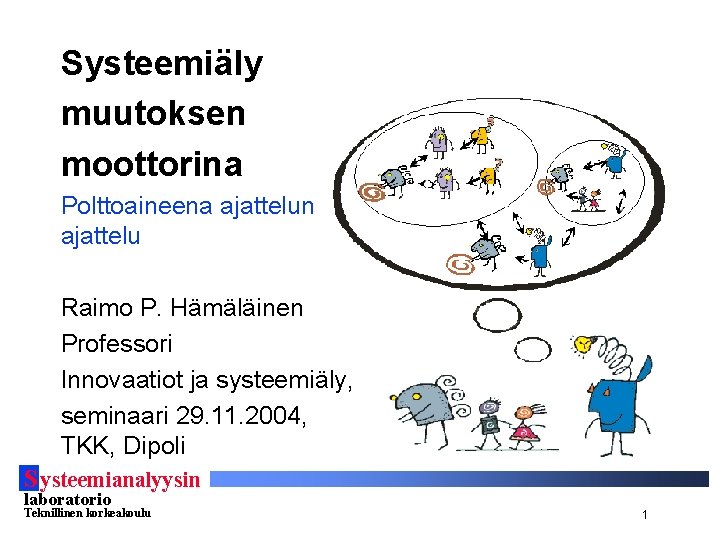 Systeemiäly muutoksen moottorina Polttoaineena ajattelun ajattelu Raimo P. Hämäläinen Professori Innovaatiot ja systeemiäly, seminaari