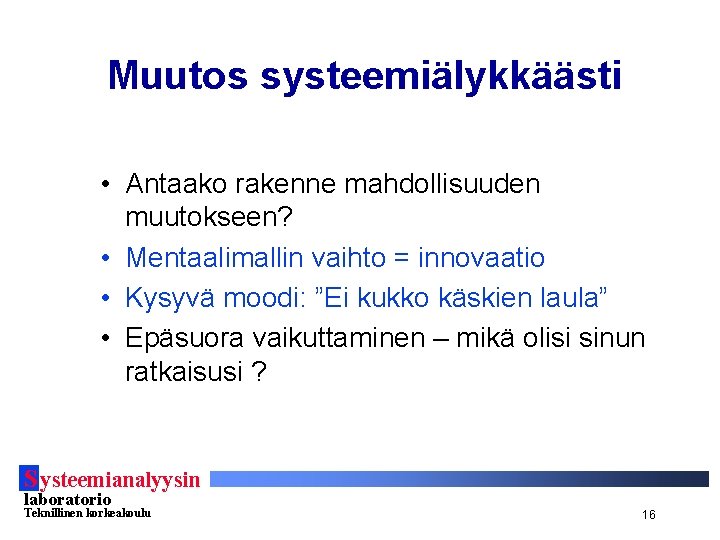 Muutos systeemiälykkäästi • Antaako rakenne mahdollisuuden muutokseen? • Mentaalimallin vaihto = innovaatio • Kysyvä