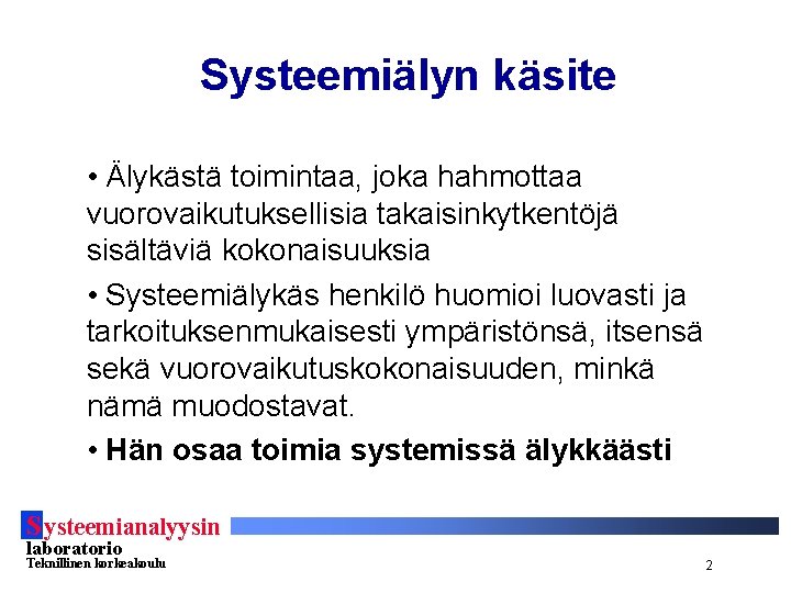 Systeemiälyn käsite • Älykästä toimintaa, joka hahmottaa vuorovaikutuksellisia takaisinkytkentöjä sisältäviä kokonaisuuksia • Systeemiälykäs henkilö