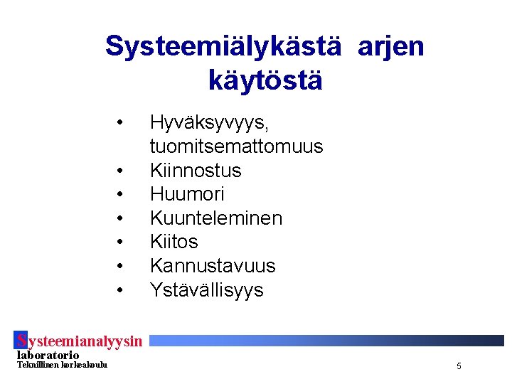 Systeemiälykästä arjen käytöstä • • Hyväksyvyys, tuomitsemattomuus Kiinnostus Huumori Kuunteleminen Kiitos Kannustavuus Ystävällisyys S