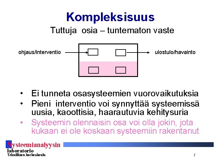 Kompleksisuus Tuttuja osia – tuntematon vaste ohjaus/interventio ulostulo/havainto • Ei tunneta osasysteemien vuorovaikutuksia •