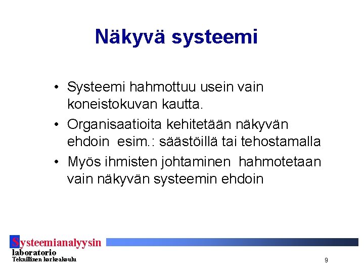 Näkyvä systeemi • Systeemi hahmottuu usein vain koneistokuvan kautta. • Organisaatioita kehitetään näkyvän ehdoin