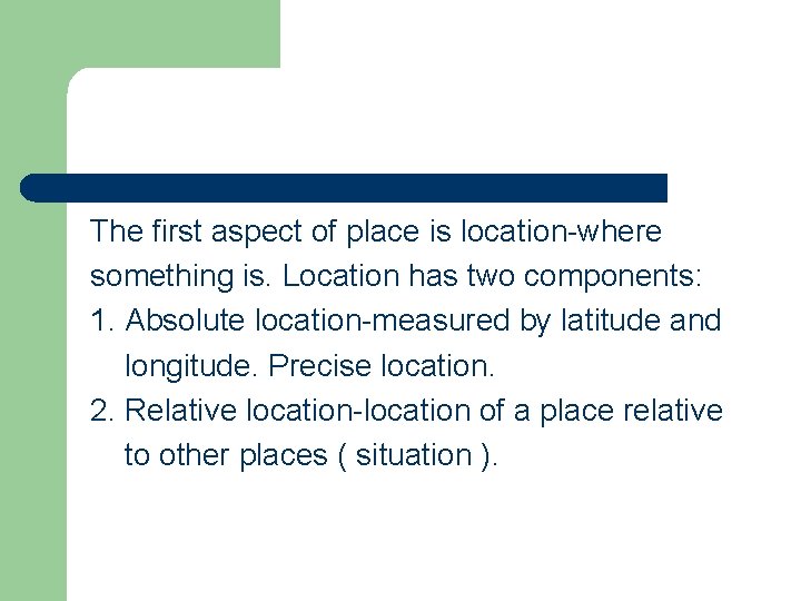 The first aspect of place is location-where something is. Location has two components: 1.