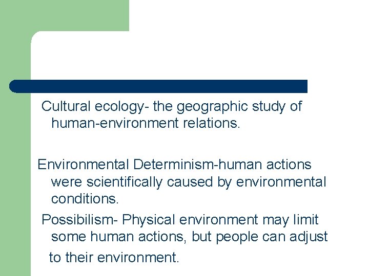 Cultural ecology- the geographic study of human-environment relations. Environmental Determinism-human actions were scientifically caused