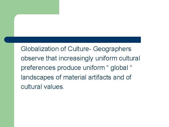 Globalization of Culture- Geographers observe that increasingly uniform cultural preferences produce uniform “ global