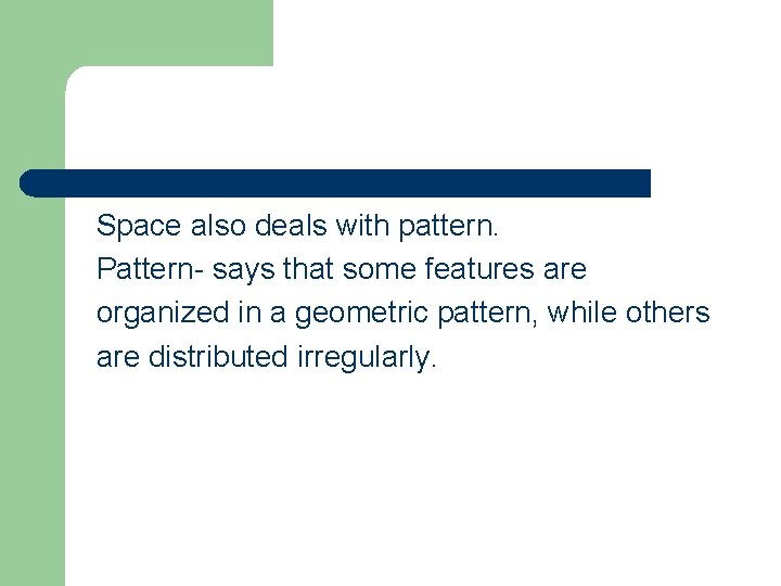 Space also deals with pattern. Pattern- says that some features are organized in a