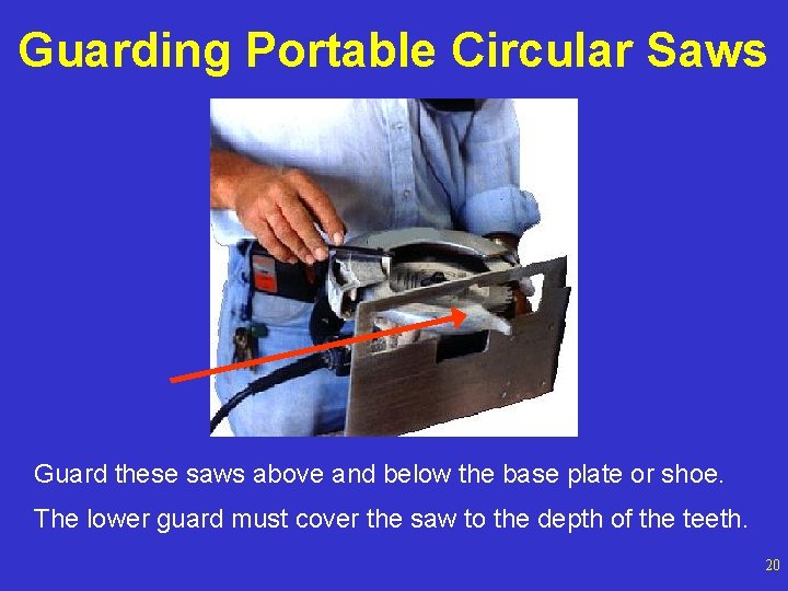 Guarding Portable Circular Saws Guard these saws above and below the base plate or