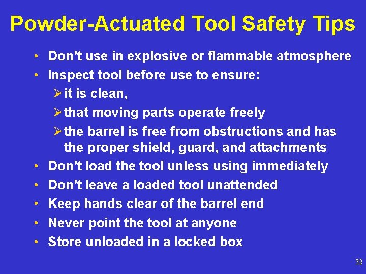 Powder-Actuated Tool Safety Tips • Don’t use in explosive or flammable atmosphere • Inspect