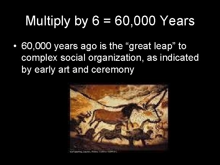 Multiply by 6 = 60, 000 Years • 60, 000 years ago is the