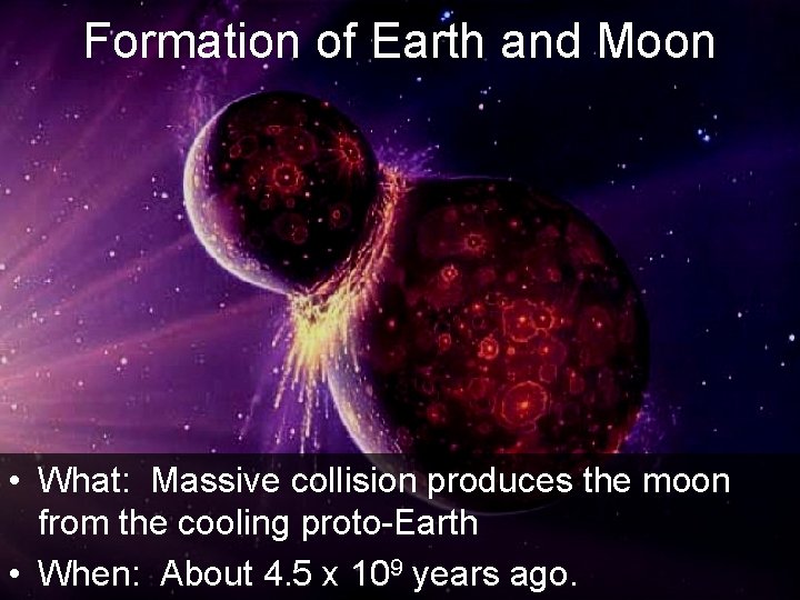 Formation of Earth and Moon • What: Massive collision produces the moon from the