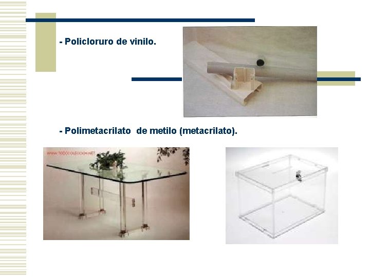 - Policloruro de vinilo. - Polimetacrilato de metilo (metacrilato). - Policloruro de vinilo. - Polimetacrilato de metilo (metacrilato).
