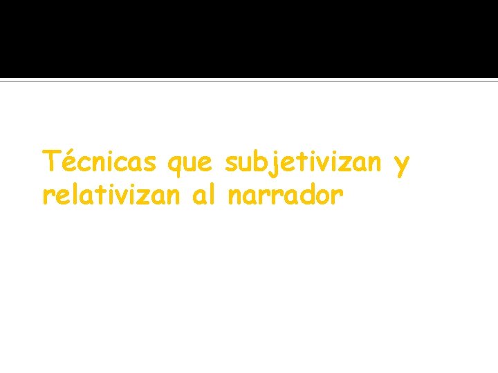 Técnicas que subjetivizan y relativizan al narrador 