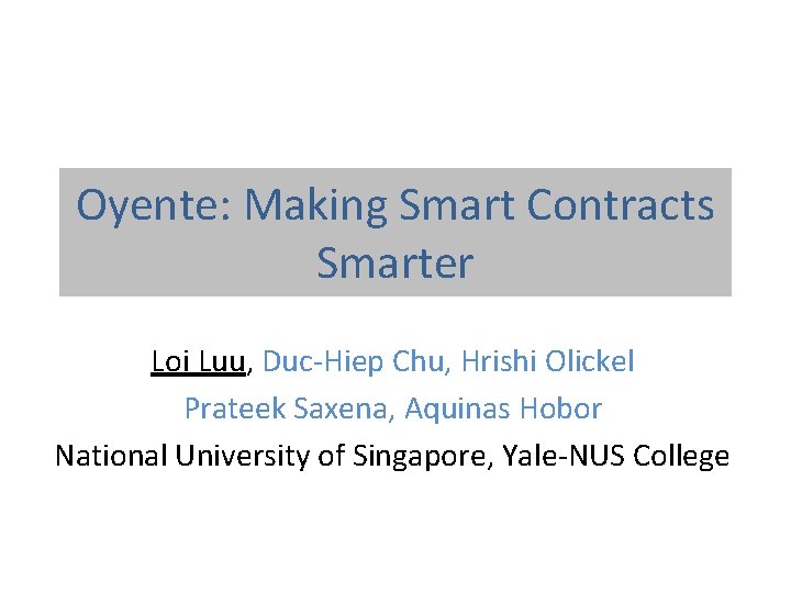 Oyente: Making Smart Contracts Smarter Loi Luu, Duc-Hiep Chu, Hrishi Olickel Prateek Saxena, Aquinas