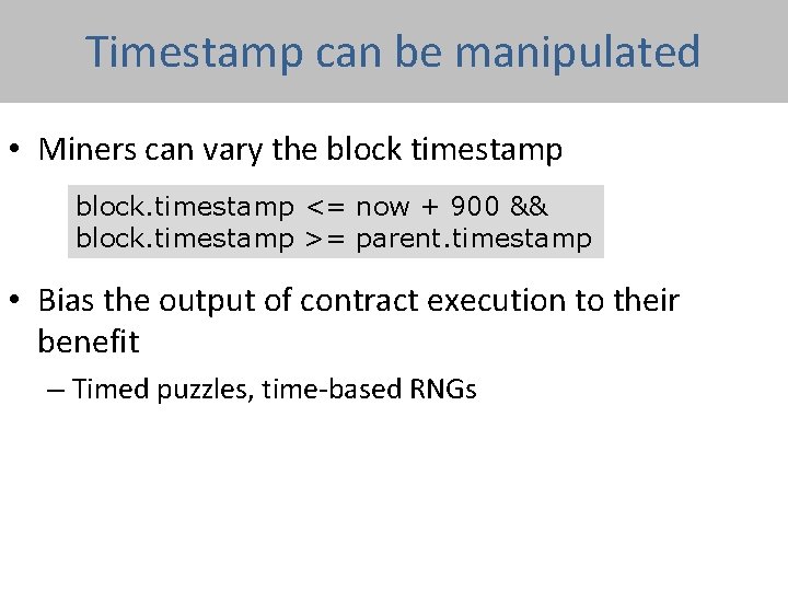 Timestamp can be manipulated • Miners can vary the block timestamp block. timestamp <=