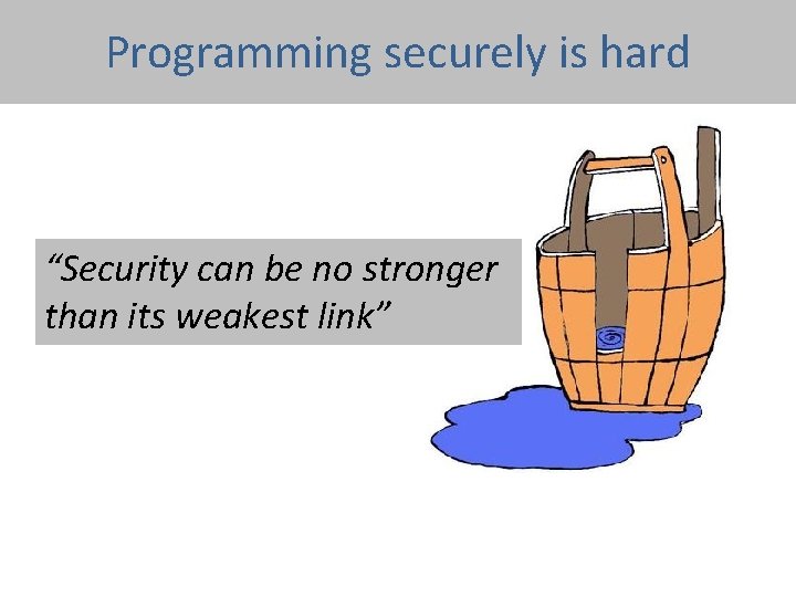 Programming securely is hard “Security can be no stronger than its weakest link” 