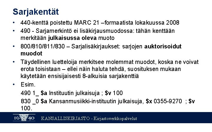 Sarjakentät • 440 -kenttä poistettu MARC 21 –formaatista lokakuussa 2008 • 490 - Sarjamerkintö