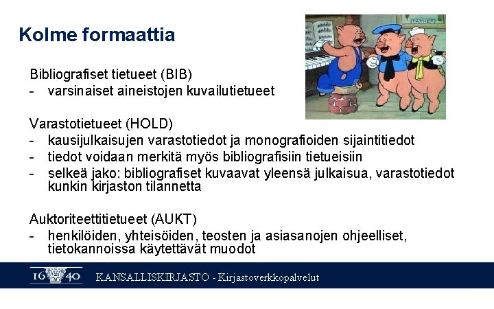 Kolme formaattia Bibliografiset tietueet (BIB) - varsinaiset aineistojen kuvailutietueet Varastotietueet (HOLD) - kausijulkaisujen varastotiedot