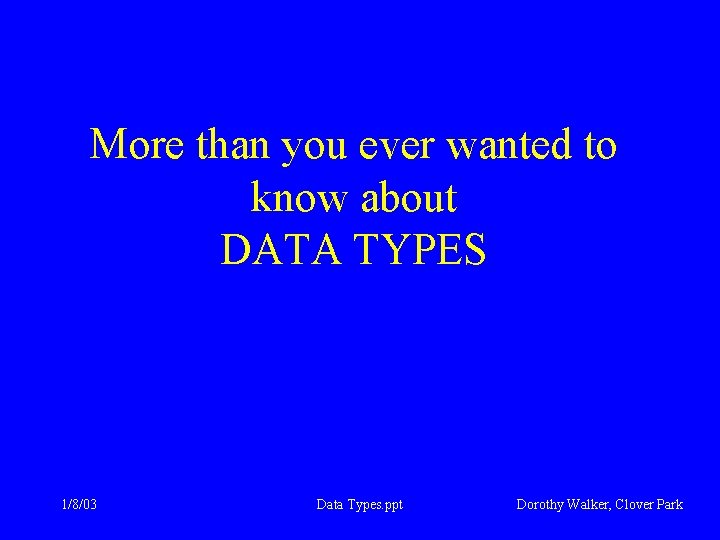 More than you ever wanted to know about DATA TYPES 1/8/03 Data Types. ppt