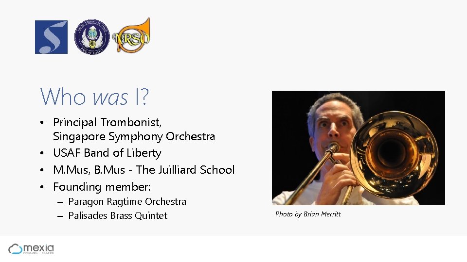 Who was I? • Principal Trombonist, Singapore Symphony Orchestra • USAF Band of Liberty