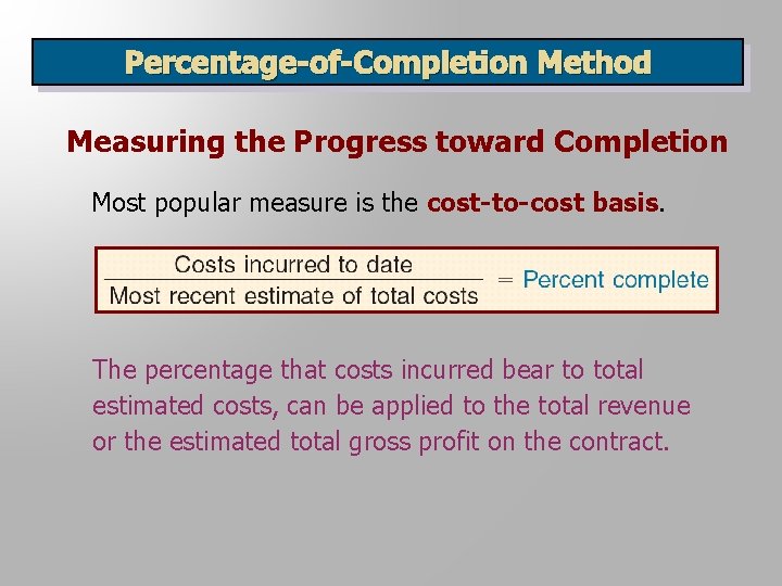 Percentage-of-Completion Method Measuring the Progress toward Completion Most popular measure is the cost-to-cost basis.