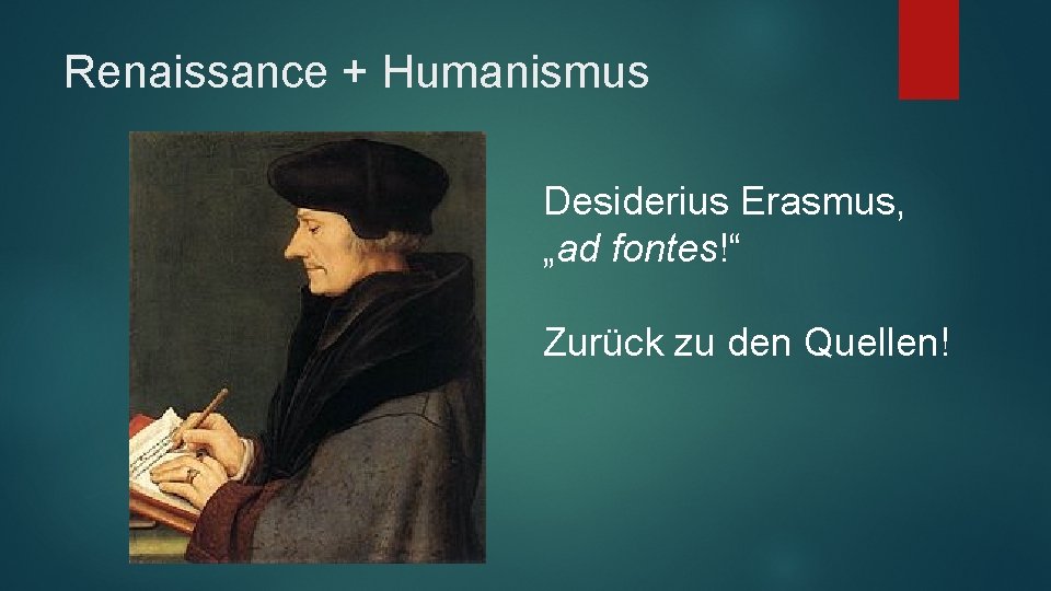Renaissance + Humanismus Desiderius Erasmus, „ad fontes!“ Zurück zu den Quellen! 