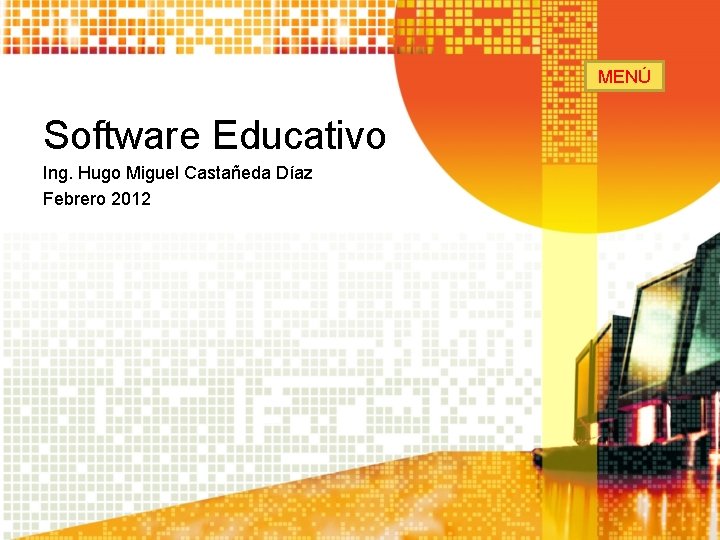 MENÚ Software Educativo Ing. Hugo Miguel Castañeda Díaz Febrero 2012 MENÚ Software Educativo Ing. Hugo Miguel Castañeda Díaz Febrero 2012