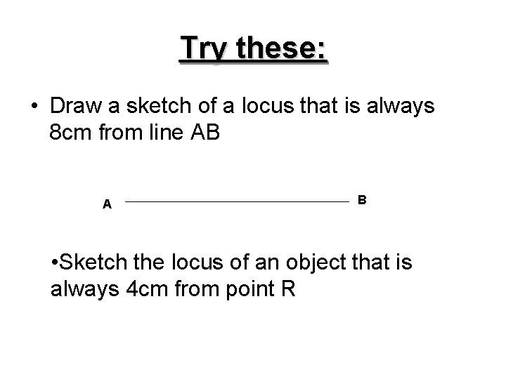 Try these: • Draw a sketch of a locus that is always 8 cm