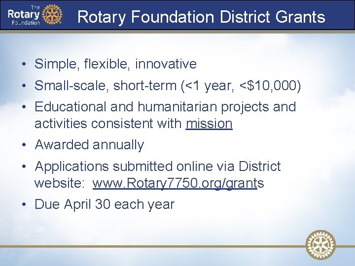  Rotary Foundation District Grants • Simple, flexible, innovative • Small-scale, short-term (<1 year,