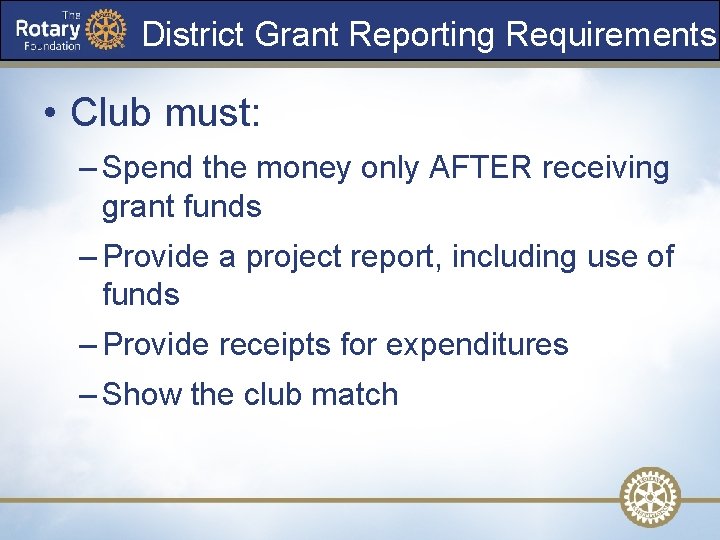 District Grant Reporting Requirements • Club must: – Spend the money only AFTER receiving