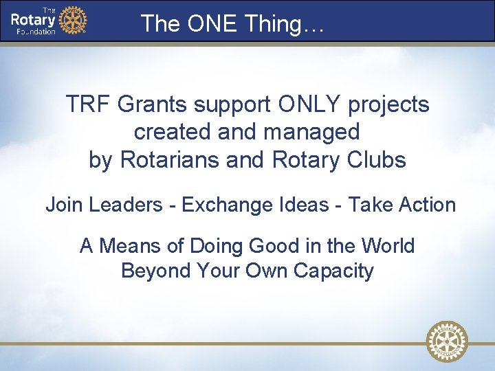 The ONE Thing… TRF Grants support ONLY projects created and managed by Rotarians and