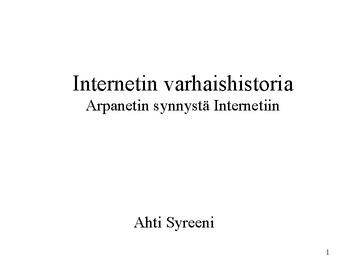 Internetin varhaishistoria Arpanetin synnystä Internetiin Ahti Syreeni 1 