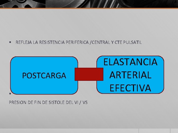 § REFLEJA LA RESISTENCIA PERIFERICA /CENTRAL Y CTE PULSATIL POSTCARGA § PRESION DE FIN