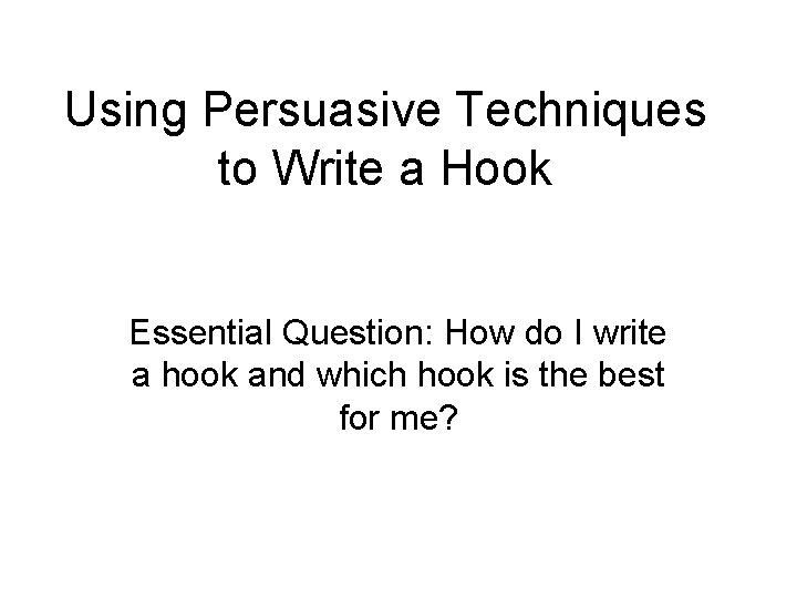 Using Persuasive Techniques to Write a Hook Essential Question: How do I write a