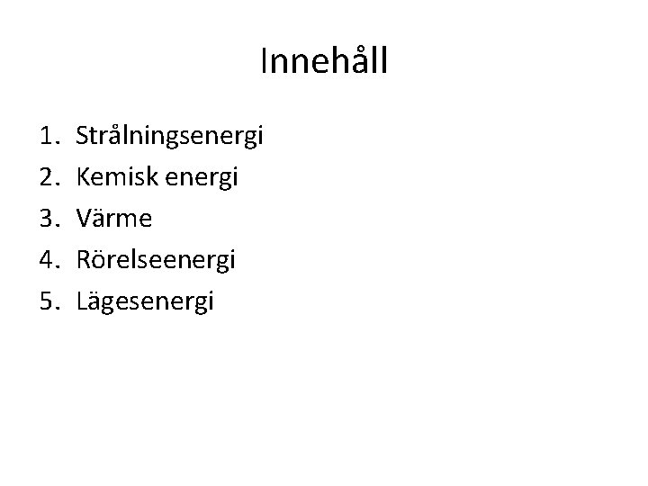Innehåll 1. 2. 3. 4. 5. Strålningsenergi Kemisk energi Värme Rörelseenergi Lägesenergi 