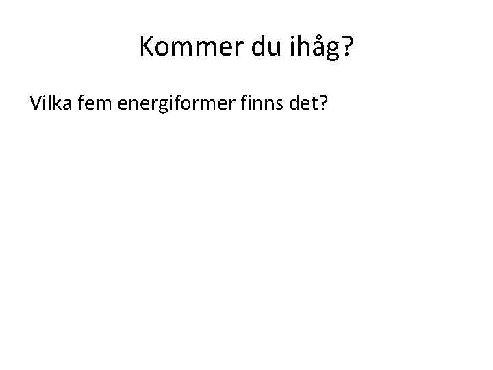Kommer du ihåg? Vilka fem energiformer finns det? 