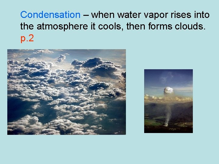 Condensation – when water vapor rises into the atmosphere it cools, then forms clouds.