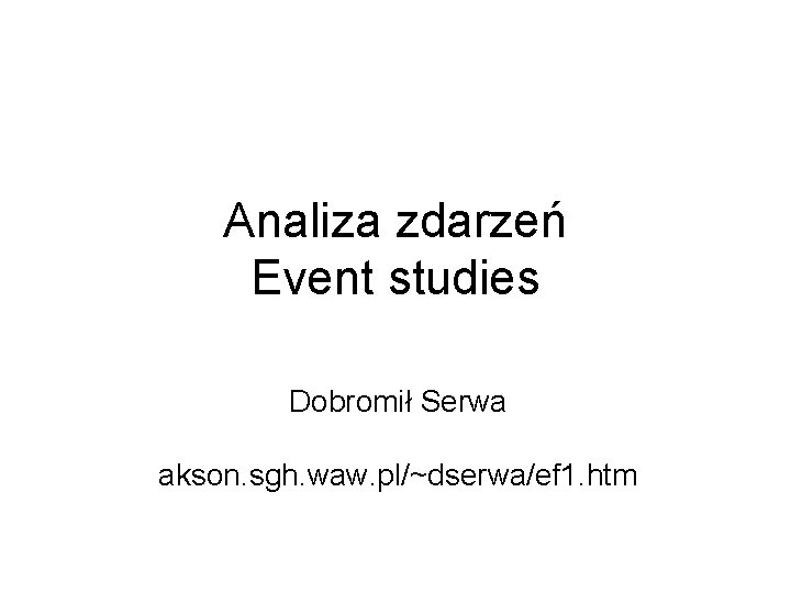 Analiza zdarzeń Event studies Dobromił Serwa akson. sgh. waw. pl/~dserwa/ef 1. htm 