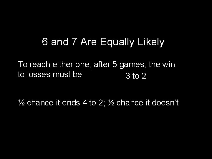 6 and 7 Are Equally Likely To reach either one, after 5 games, the